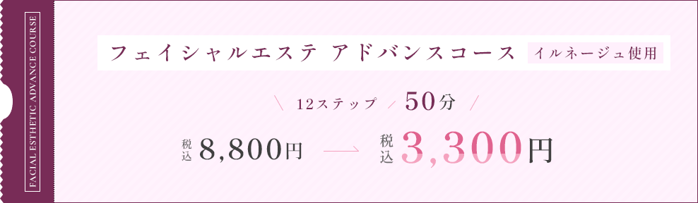 フェイシャルエステ アドバンスコース イルネージュ使用 12ステップ50分 税込3,300円